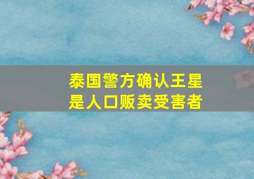 泰国警方确认王星是人口贩卖受害者