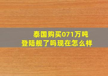 泰国购买071万吨登陆舰了吗现在怎么样