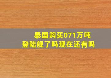 泰国购买071万吨登陆舰了吗现在还有吗