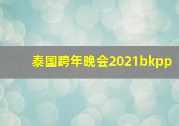 泰国跨年晚会2021bkpp