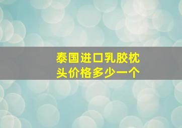 泰国进口乳胶枕头价格多少一个