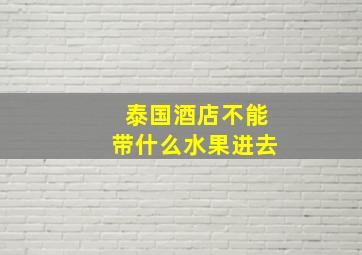 泰国酒店不能带什么水果进去