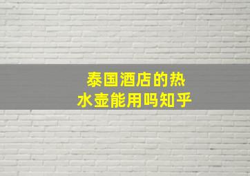 泰国酒店的热水壶能用吗知乎