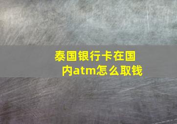 泰国银行卡在国内atm怎么取钱