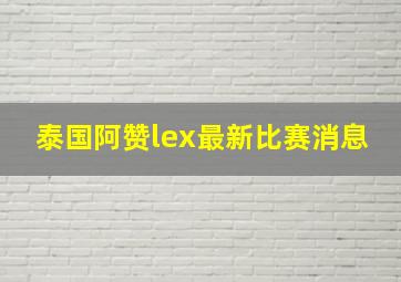 泰国阿赞lex最新比赛消息