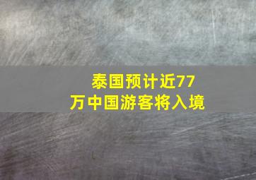 泰国预计近77万中国游客将入境