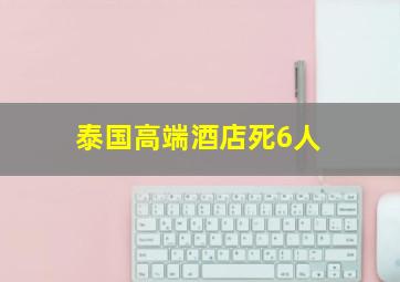 泰国高端酒店死6人