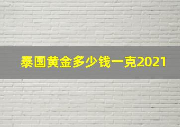 泰国黄金多少钱一克2021