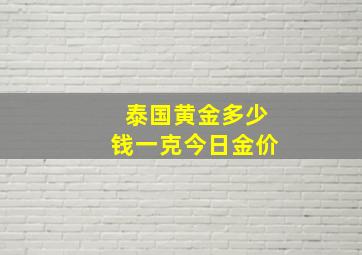 泰国黄金多少钱一克今日金价