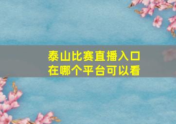 泰山比赛直播入口在哪个平台可以看