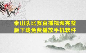 泰山队比赛直播视频完整版下载免费播放手机软件