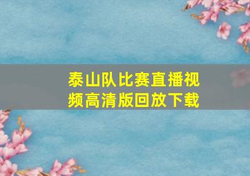 泰山队比赛直播视频高清版回放下载