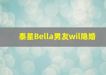 泰星Bella男友wil隐婚