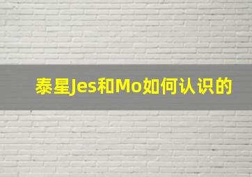 泰星Jes和Mo如何认识的