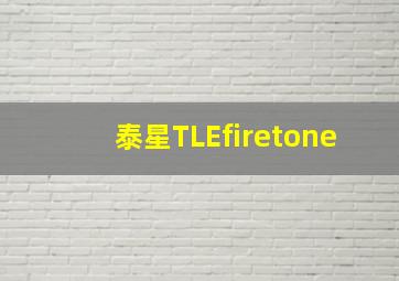 泰星TLEfiretone