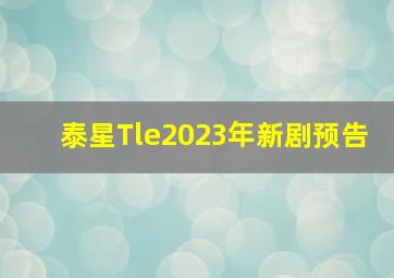 泰星Tle2023年新剧预告