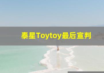 泰星Toytoy最后宣判