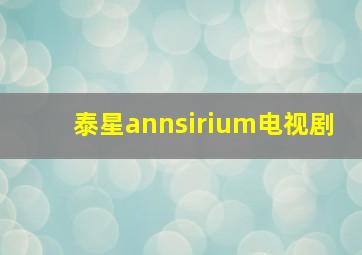 泰星annsirium电视剧