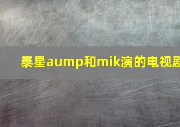 泰星aump和mik演的电视剧