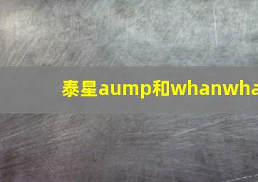 泰星aump和whanwhan