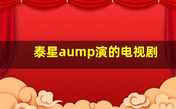 泰星aump演的电视剧