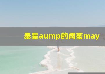 泰星aump的闺蜜may