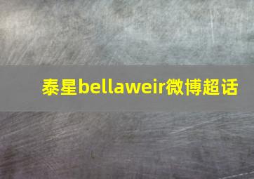 泰星bellaweir微博超话