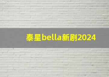 泰星bella新剧2024