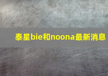 泰星bie和noona最新消息