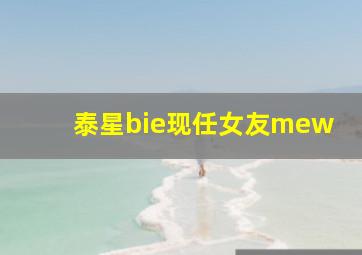 泰星bie现任女友mew