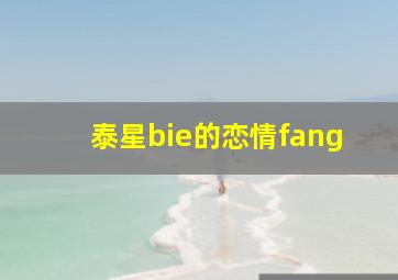 泰星bie的恋情fang