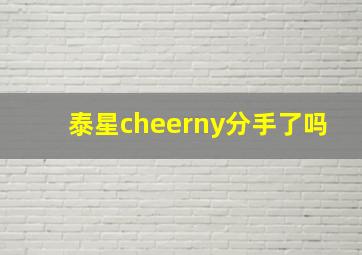 泰星cheerny分手了吗