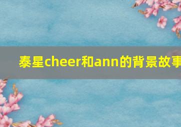 泰星cheer和ann的背景故事