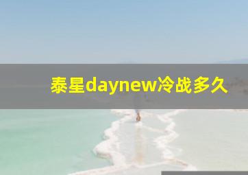 泰星daynew冷战多久