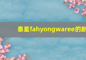 泰星fahyongwaree的剧