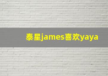 泰星james喜欢yaya