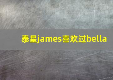 泰星james喜欢过bella