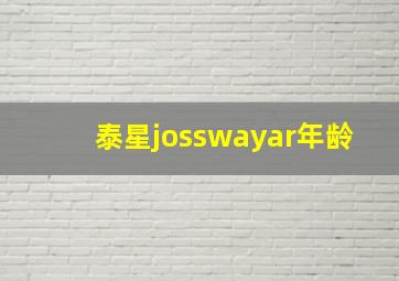 泰星josswayar年龄