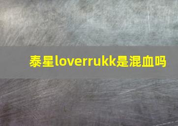 泰星loverrukk是混血吗