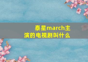 泰星march主演的电视剧叫什么