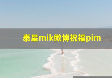 泰星mik微博祝福pim