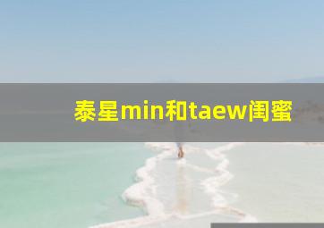 泰星min和taew闺蜜