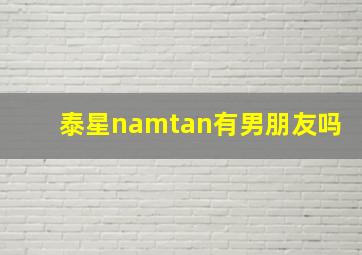 泰星namtan有男朋友吗