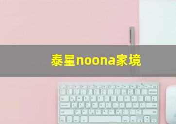 泰星noona家境