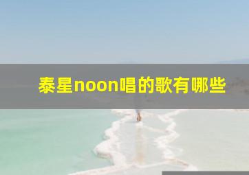 泰星noon唱的歌有哪些