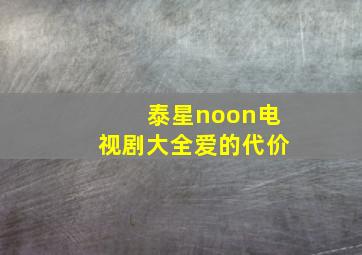 泰星noon电视剧大全爱的代价