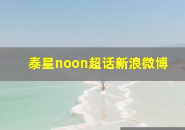 泰星noon超话新浪微博