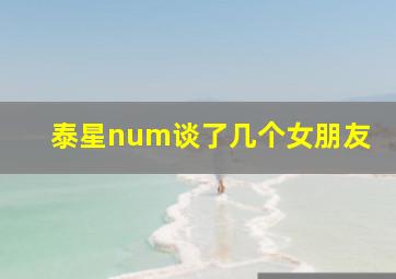 泰星num谈了几个女朋友