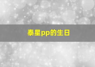 泰星pp的生日