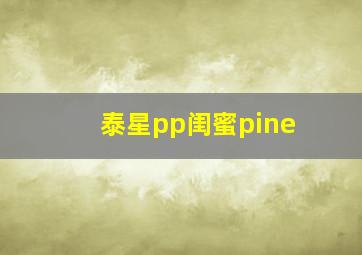 泰星pp闺蜜pine